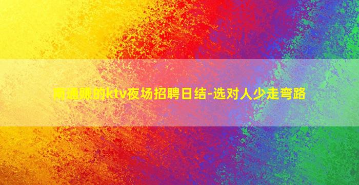 南通赚的ktv夜场招聘日结-选对人少走弯路