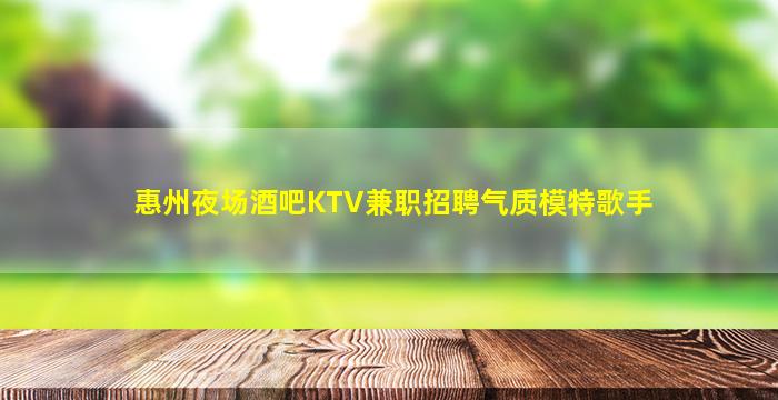 惠州夜场酒吧KTV兼职招聘气质模特歌手